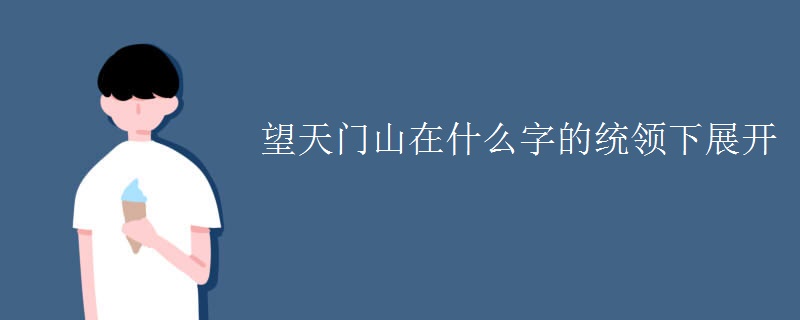 望天门山在什么字的统领下展开