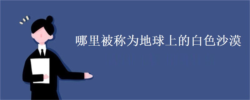 哪里被称为地球上的白色沙漠