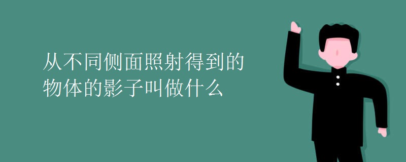从不同侧面照射得到的物体的影子叫做什么