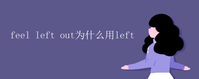 feel left out为什么用left feel left out为什么用left