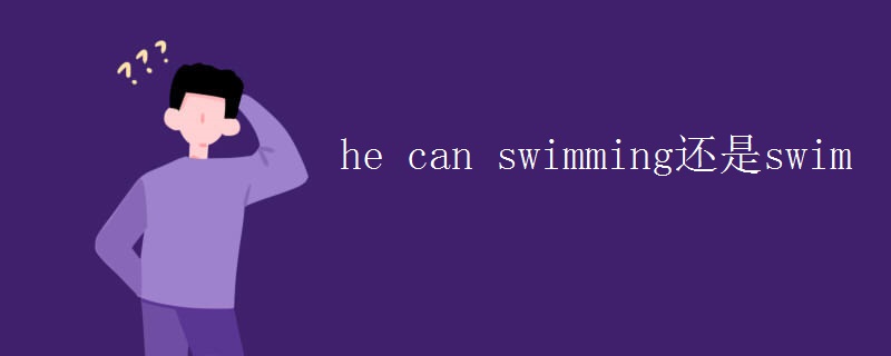 he can swimming还是swim he can swimming还是swim
