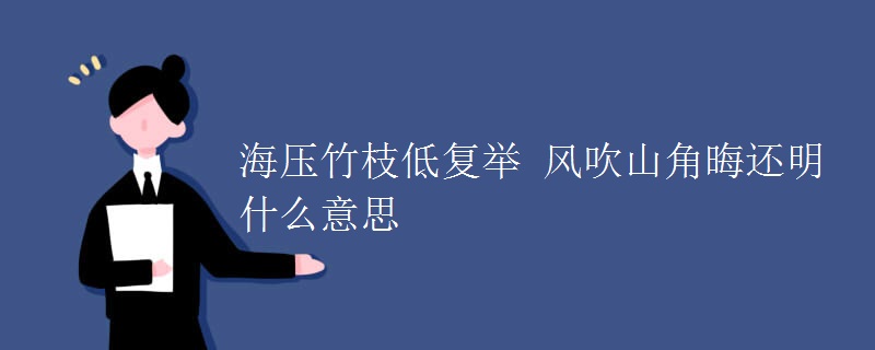 海压竹枝低复举 风吹山角晦还明什么意思 海压竹枝低复举 风吹山角晦还明什么意思