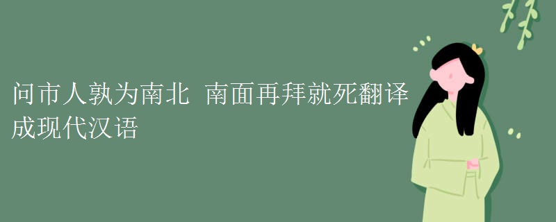 问市人孰为南北 南面再拜就死翻译成现代汉语