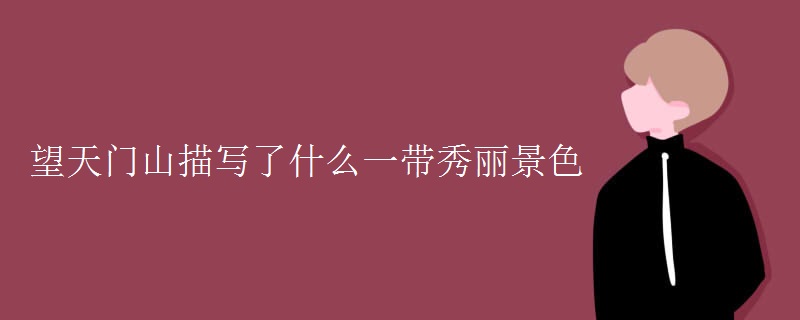 望天门山描写了什么一带秀丽景色 望天门山描写了什么一带秀丽景色