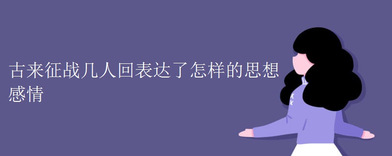 古来征战几人回表达了怎样的思想感情