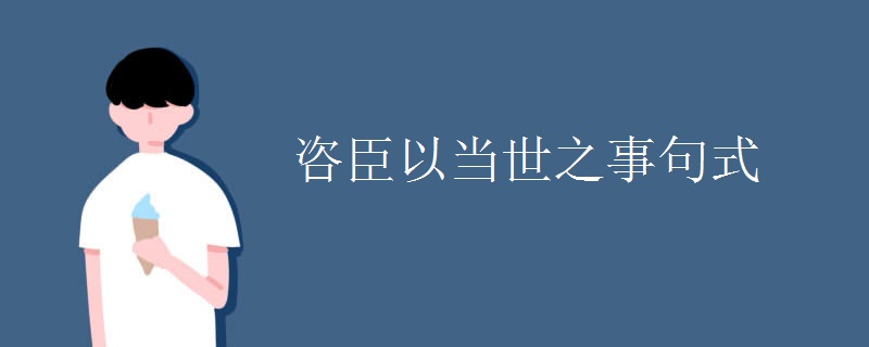 咨臣以当世之事句式