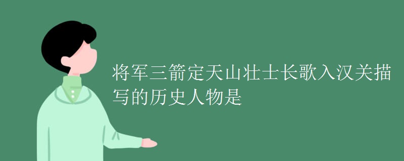 将军三箭定天山壮士长歌入汉关描写的历史人物是