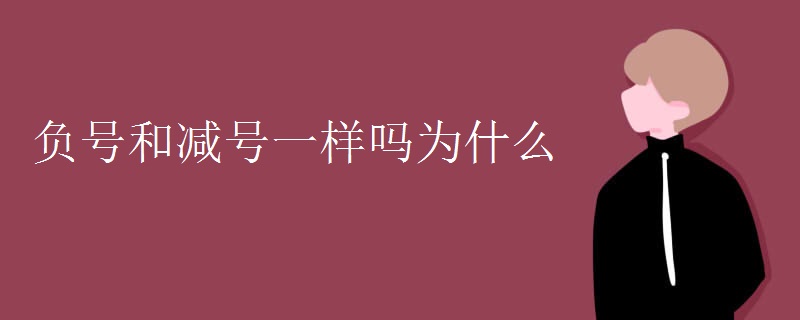 负号和减号一样吗为什么 负号和减号一样吗为什么