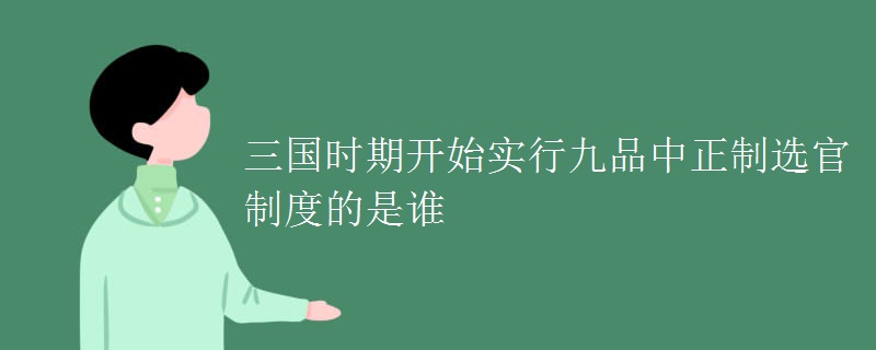 三国时期开始实行九品中正制选官制度的是谁