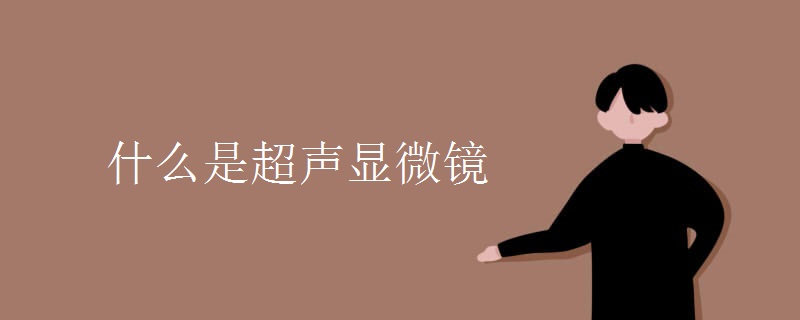 什么是超声显微镜 什么是超声显微镜