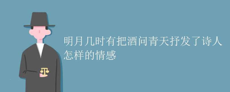 明月几时有把酒问青天抒发了诗人怎样的情感