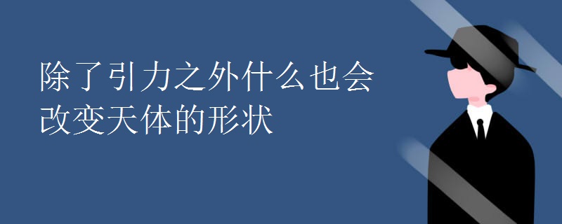 除了引力之外什么也会改变天体的形状