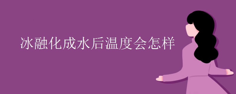 冰融化成水后温度会怎样