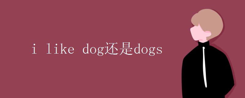 i like dog还是dogs