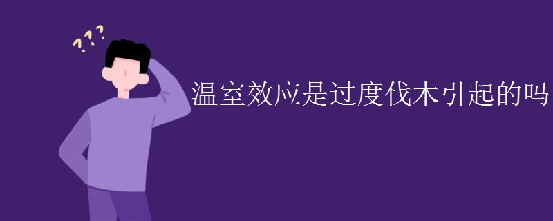 温室效应是过度伐木引起的吗