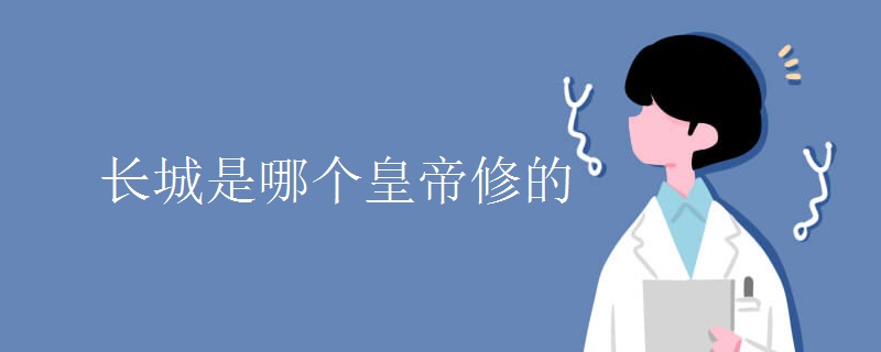 长城是哪个皇帝修的