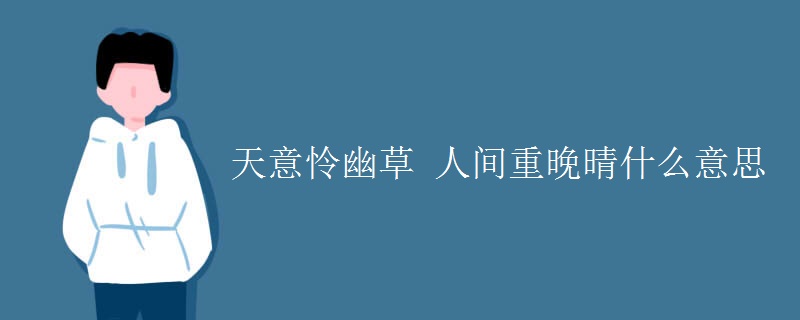 天意怜幽草 人间重晚晴什么意思 天意怜幽草 人间重晚晴什么意思