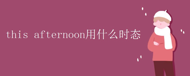 this afternoon用什么时态 this afternoon用什么时态