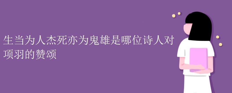 生当为人杰死亦为鬼雄是哪位诗人对项羽的赞颂