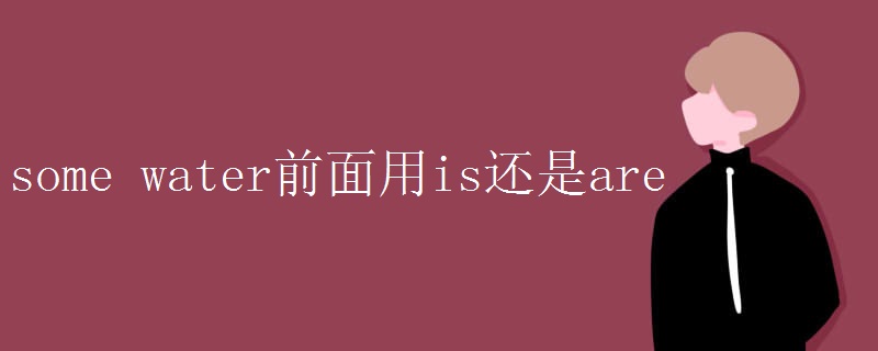 some water前面用is还是are some water前面用is还是are