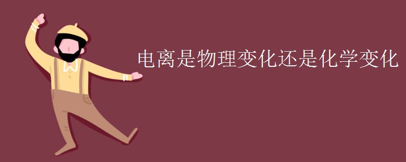 电离是物理变化还是化学变化