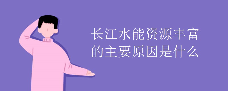 长江水能资源丰富的主要原因是什么