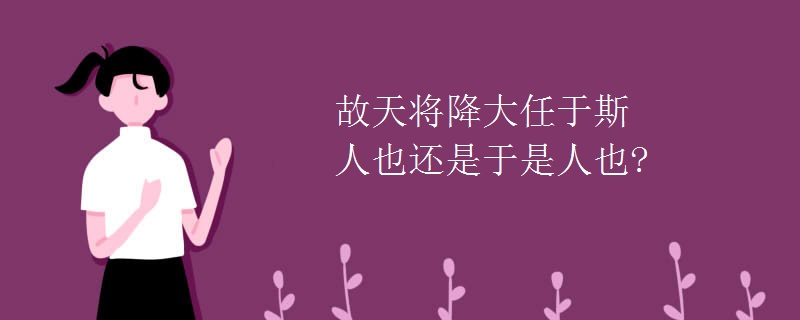 故天将降大任于斯人也还是于是人也?