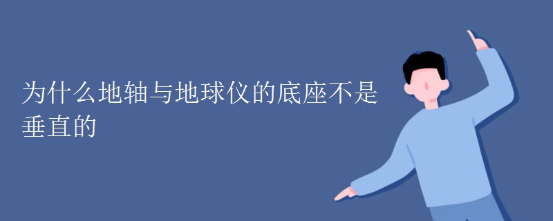 为什么地轴与地球仪的底座不是垂直的