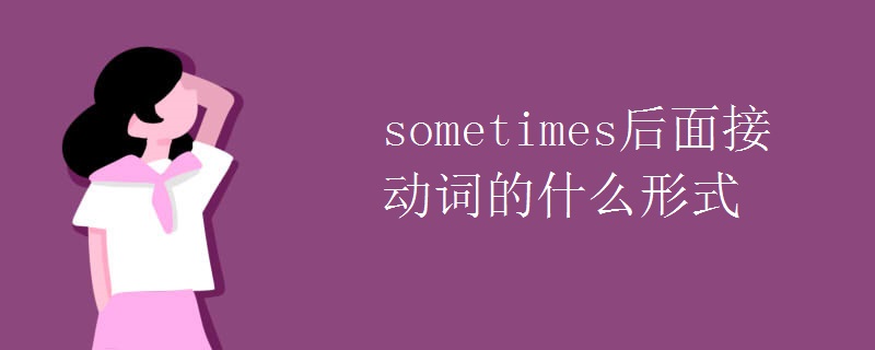 sometimes后面接动词的什么形式 sometimes后面接动词的什么形式