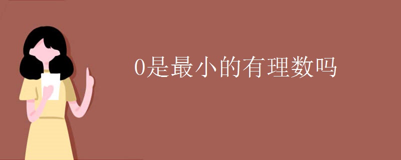 0是最小的有理数吗