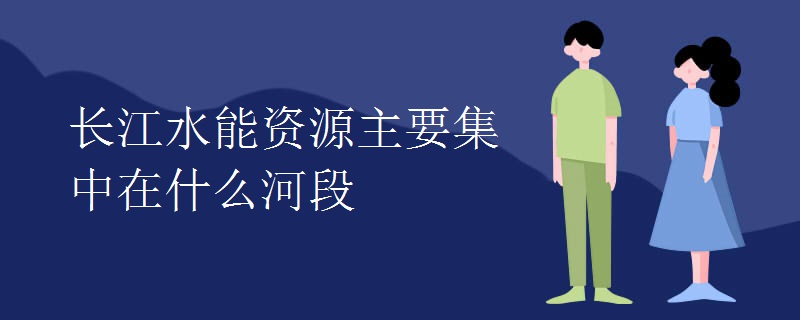 长江水能资源主要集中在什么河段