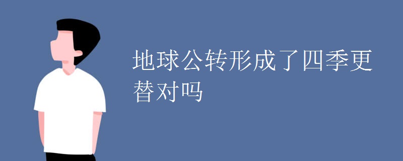 地球公转形成了四季更替对吗