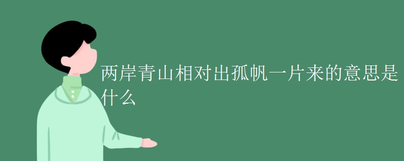 两岸青山相对出孤帆一片来的意思是什么 两岸青山相对出孤帆一片来的意思是什么