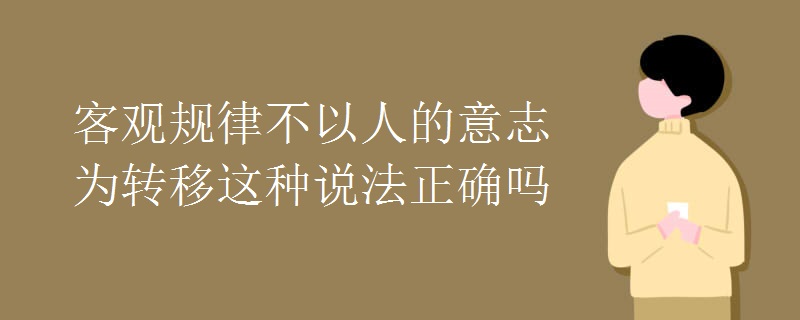 客观规律不以人的意志为转移这种说法正确吗