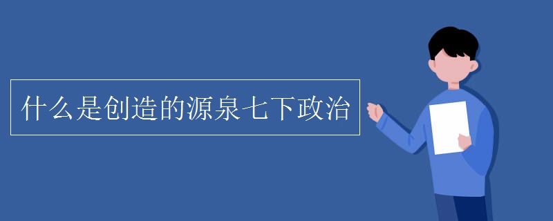 什么是创造的源泉七下政治