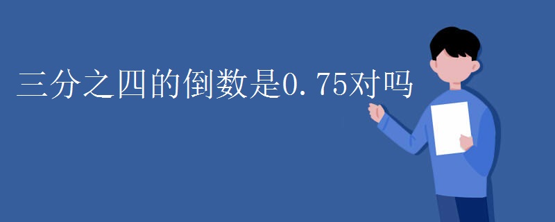 三分之四的倒数是0.75对吗