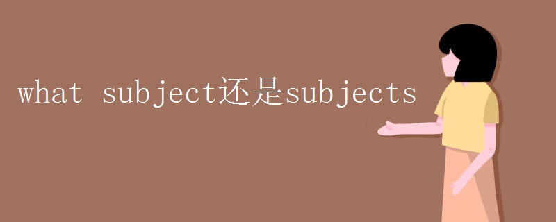 what subject还是subjects what subject还是subjects