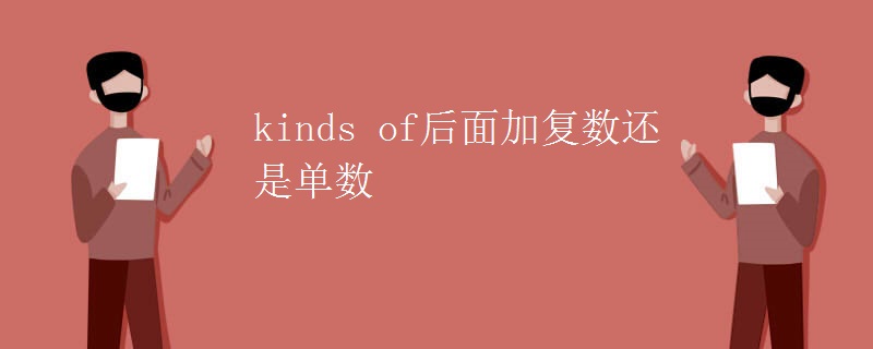 kinds of后面加复数还是单数 kinds of后面加复数还是单数