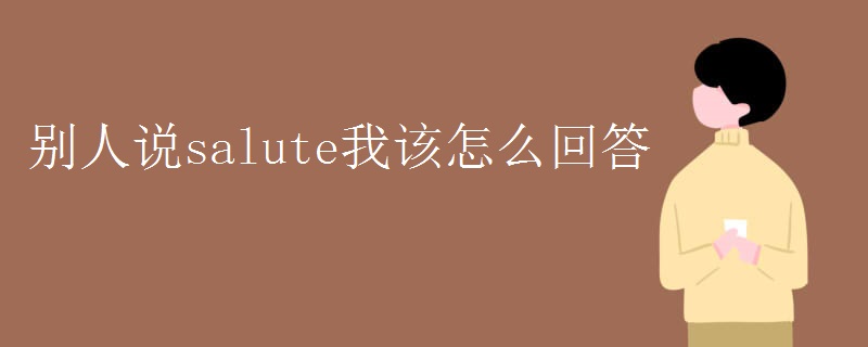 别人说salute我该怎么回答 别人说salute我该怎么回答