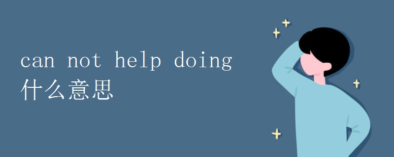 can not help doing什么意思