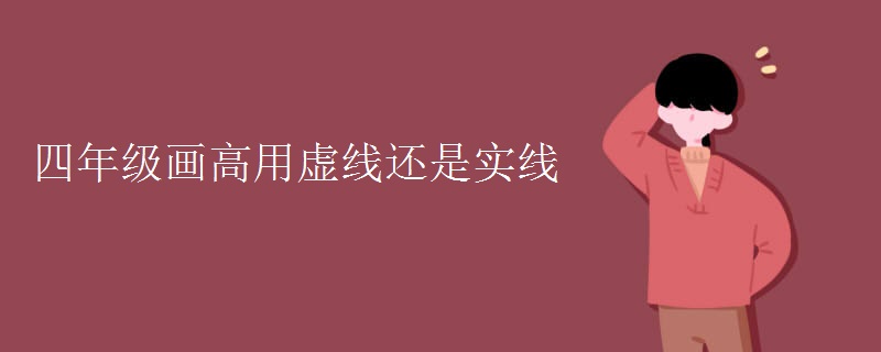 四年级画高用虚线还是实线 四年级画高用虚线还是实线