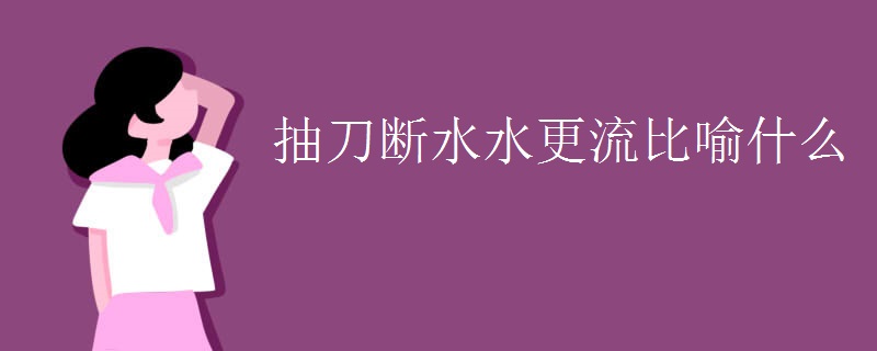 抽刀断水水更流比喻什么