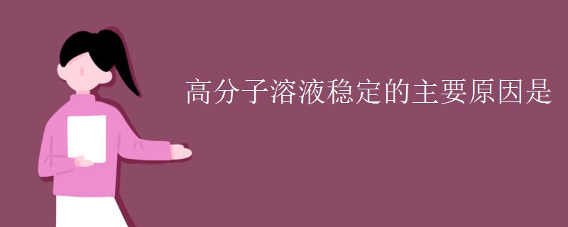 高分子溶液稳定的主要原因是