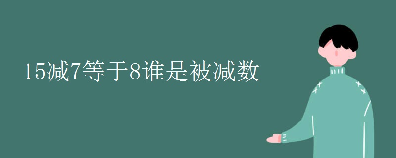 15减7等于8谁是被减数