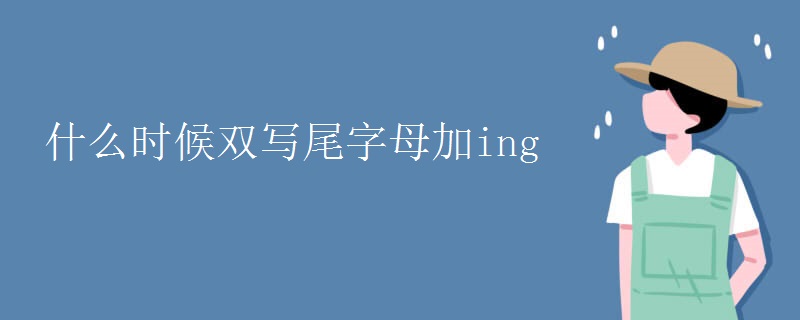 什么时候双写尾字母加ing 什么时候双写尾字母加ing