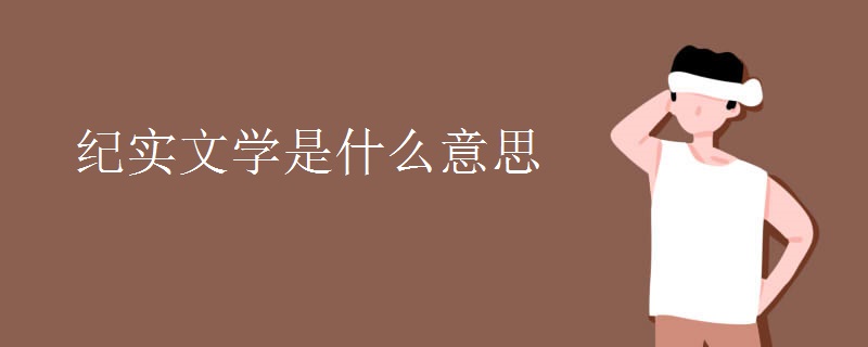 纪实文学是什么意思 纪实文学是什么意思