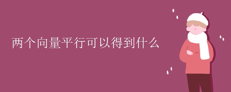 两个向量平行可以得到什么 两个向量平行可以得到什么