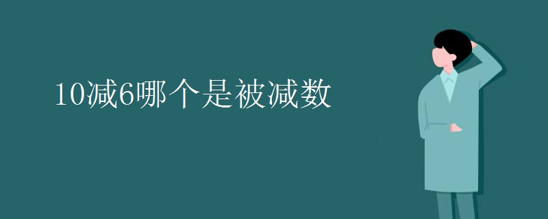 10减6哪个是被减数 10减6哪个是被减数