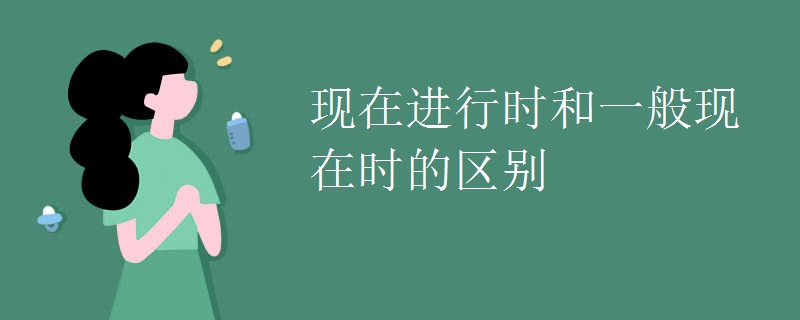 现在进行时和一般现在时的区别 现在进行时和一般现在时的区别