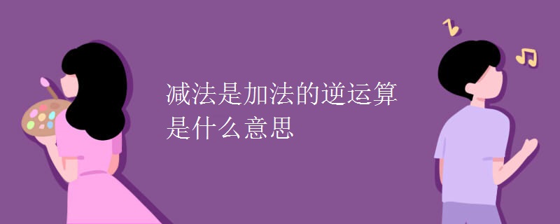 减法是加法的逆运算是什么意思
